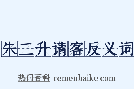 朱二升请客反义词是什么意思的图片